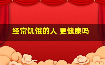 经常饥饿的人 更健康吗